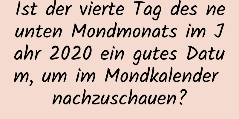 Ist der vierte Tag des neunten Mondmonats im Jahr 2020 ein gutes Datum, um im Mondkalender nachzuschauen?