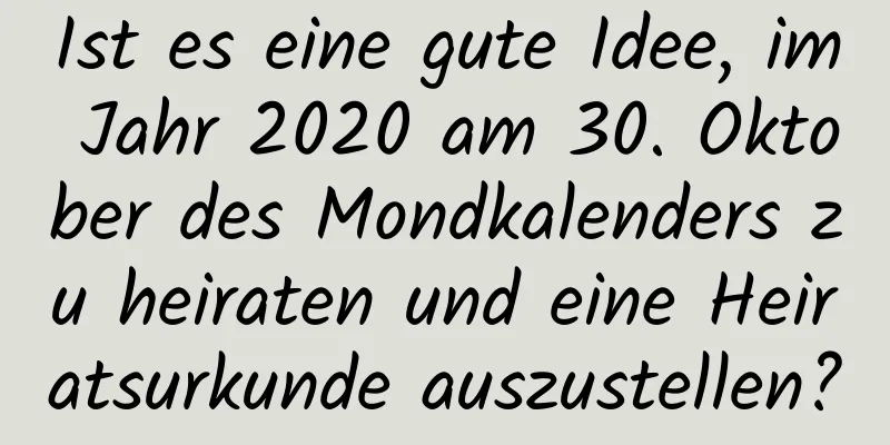 Ist es eine gute Idee, im Jahr 2020 am 30. Oktober des Mondkalenders zu heiraten und eine Heiratsurkunde auszustellen?