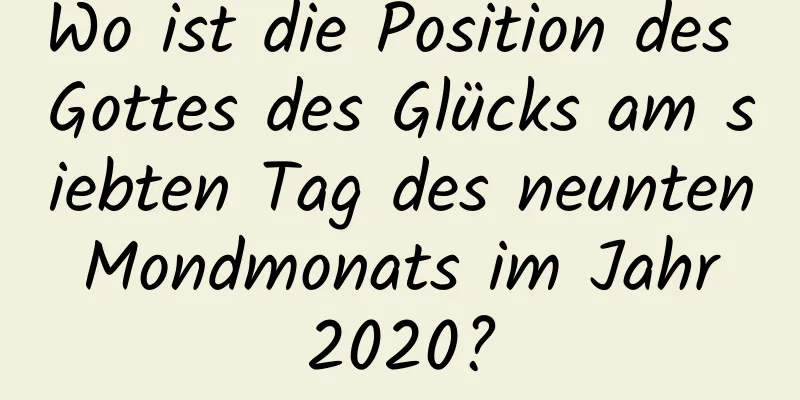 Wo ist die Position des Gottes des Glücks am siebten Tag des neunten Mondmonats im Jahr 2020?