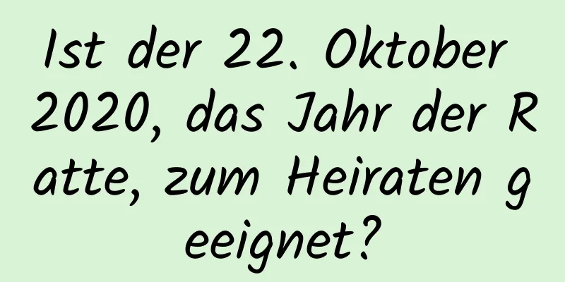 Ist der 22. Oktober 2020, das Jahr der Ratte, zum Heiraten geeignet?