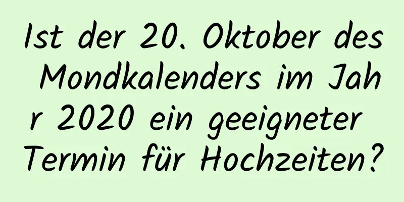 Ist der 20. Oktober des Mondkalenders im Jahr 2020 ein geeigneter Termin für Hochzeiten?