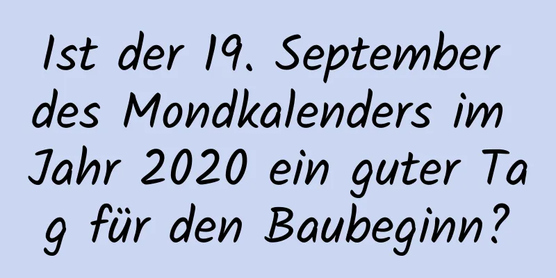 Ist der 19. September des Mondkalenders im Jahr 2020 ein guter Tag für den Baubeginn?