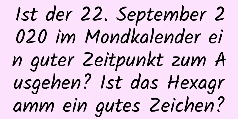 Ist der 22. September 2020 im Mondkalender ein guter Zeitpunkt zum Ausgehen? Ist das Hexagramm ein gutes Zeichen?