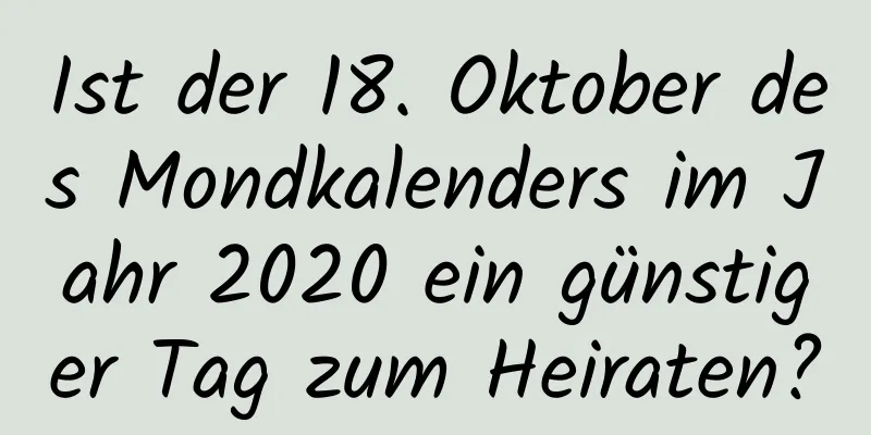 Ist der 18. Oktober des Mondkalenders im Jahr 2020 ein günstiger Tag zum Heiraten?