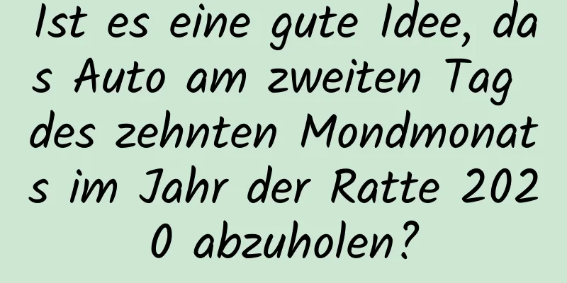 Ist es eine gute Idee, das Auto am zweiten Tag des zehnten Mondmonats im Jahr der Ratte 2020 abzuholen?