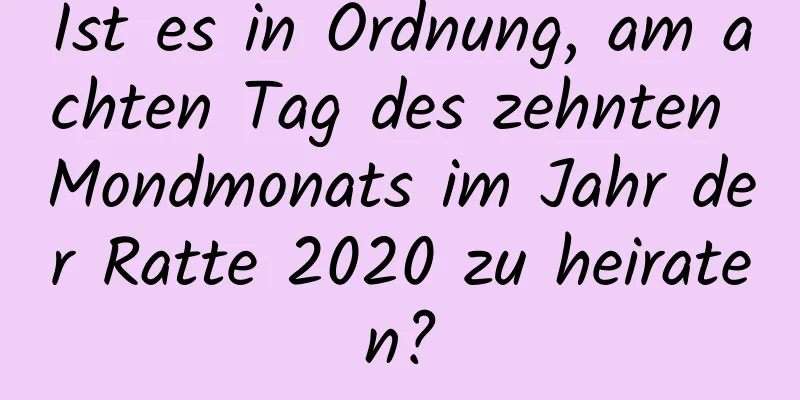 Ist es in Ordnung, am achten Tag des zehnten Mondmonats im Jahr der Ratte 2020 zu heiraten?