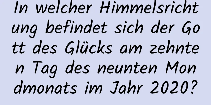 In welcher Himmelsrichtung befindet sich der Gott des Glücks am zehnten Tag des neunten Mondmonats im Jahr 2020?