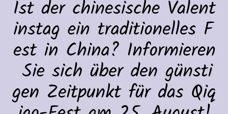 Ist der chinesische Valentinstag ein traditionelles Fest in China? Informieren Sie sich über den günstigen Zeitpunkt für das Qiqiao-Fest am 25. August!