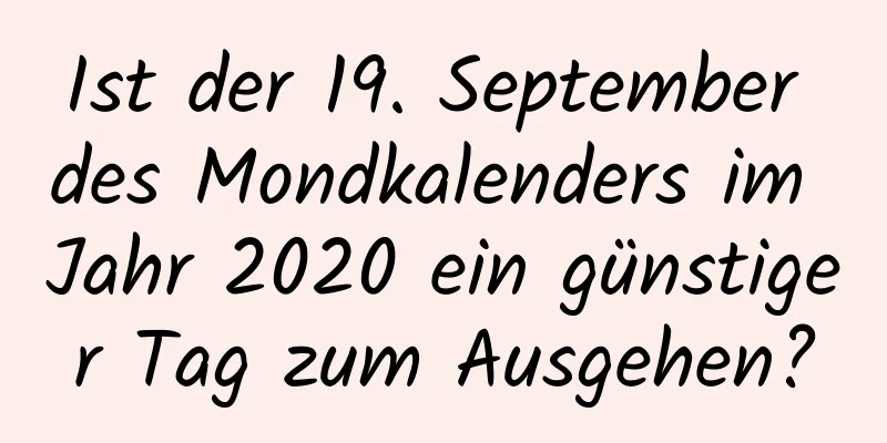 Ist der 19. September des Mondkalenders im Jahr 2020 ein günstiger Tag zum Ausgehen?