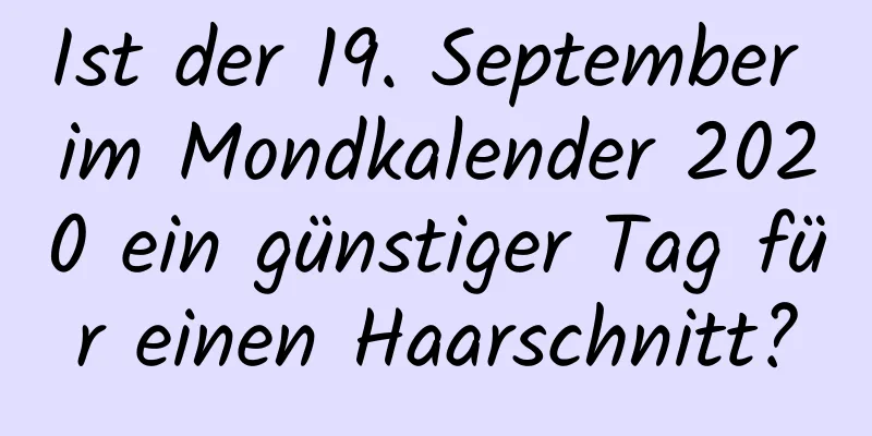 Ist der 19. September im Mondkalender 2020 ein günstiger Tag für einen Haarschnitt?