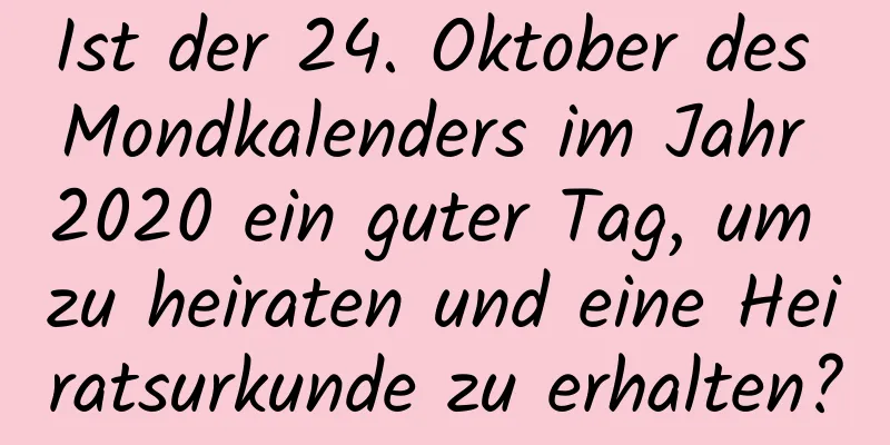 Ist der 24. Oktober des Mondkalenders im Jahr 2020 ein guter Tag, um zu heiraten und eine Heiratsurkunde zu erhalten?