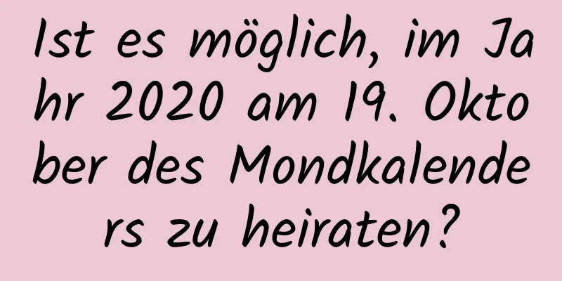 Ist es möglich, im Jahr 2020 am 19. Oktober des Mondkalenders zu heiraten?