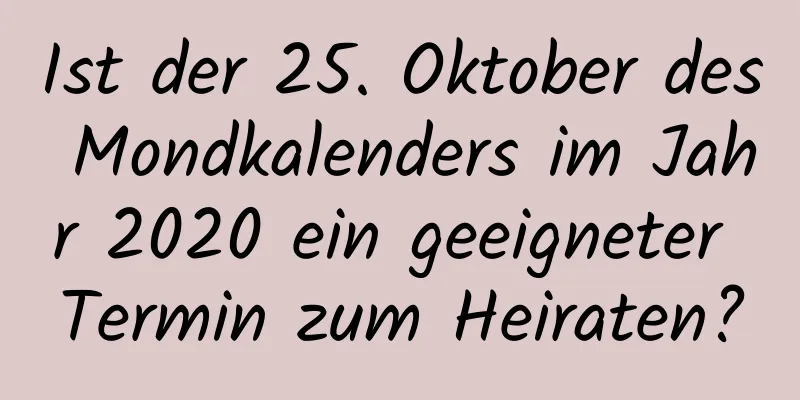 Ist der 25. Oktober des Mondkalenders im Jahr 2020 ein geeigneter Termin zum Heiraten?