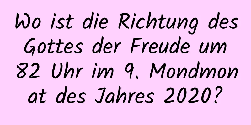 Wo ist die Richtung des Gottes der Freude um 82 Uhr im 9. Mondmonat des Jahres 2020?