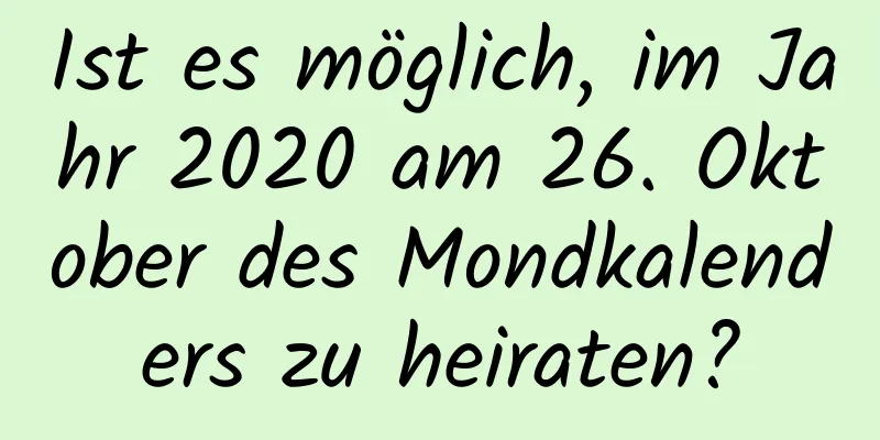 Ist es möglich, im Jahr 2020 am 26. Oktober des Mondkalenders zu heiraten?