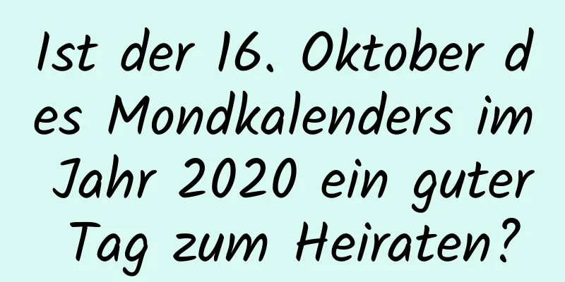 Ist der 16. Oktober des Mondkalenders im Jahr 2020 ein guter Tag zum Heiraten?