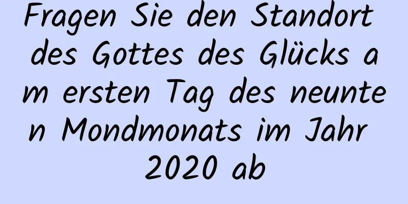 Fragen Sie den Standort des Gottes des Glücks am ersten Tag des neunten Mondmonats im Jahr 2020 ab