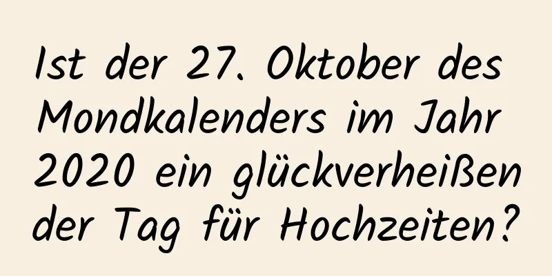 Ist der 27. Oktober des Mondkalenders im Jahr 2020 ein glückverheißender Tag für Hochzeiten?