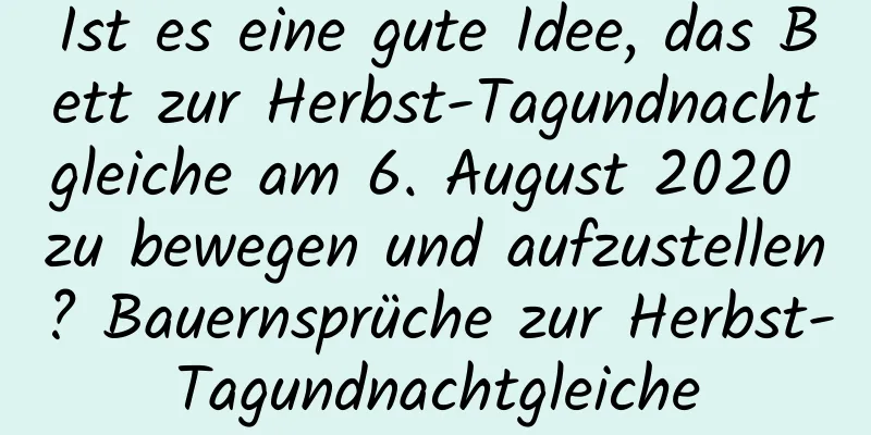 Ist es eine gute Idee, das Bett zur Herbst-Tagundnachtgleiche am 6. August 2020 zu bewegen und aufzustellen? Bauernsprüche zur Herbst-Tagundnachtgleiche