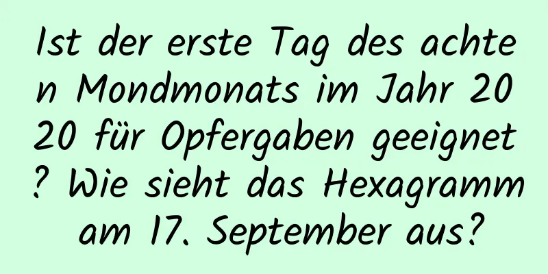 Ist der erste Tag des achten Mondmonats im Jahr 2020 für Opfergaben geeignet? Wie sieht das Hexagramm am 17. September aus?