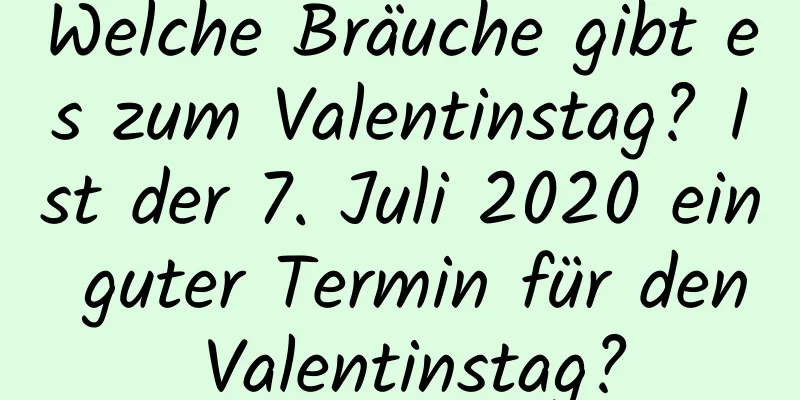 Welche Bräuche gibt es zum Valentinstag? Ist der 7. Juli 2020 ein guter Termin für den Valentinstag?