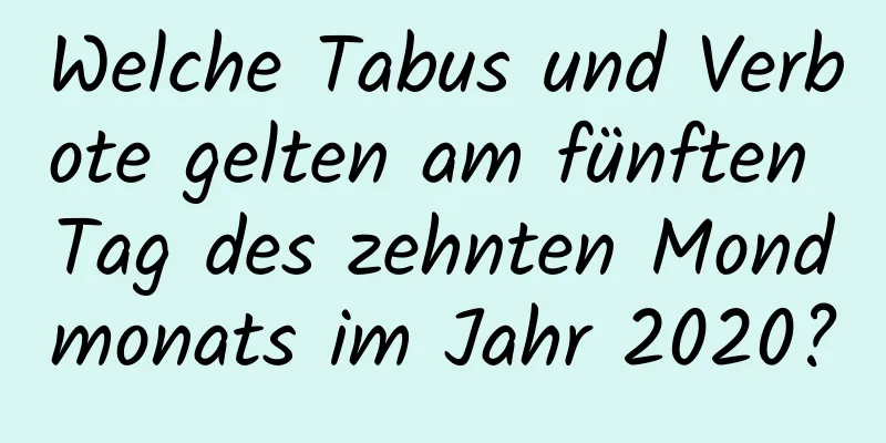 Welche Tabus und Verbote gelten am fünften Tag des zehnten Mondmonats im Jahr 2020?