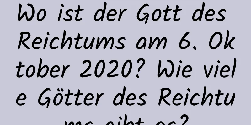 Wo ist der Gott des Reichtums am 6. Oktober 2020? Wie viele Götter des Reichtums gibt es?