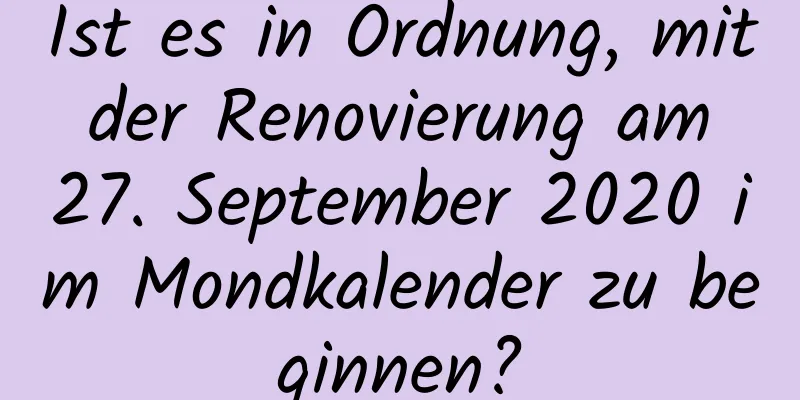 Ist es in Ordnung, mit der Renovierung am 27. September 2020 im Mondkalender zu beginnen?