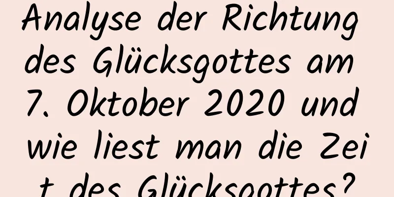 Analyse der Richtung des Glücksgottes am 7. Oktober 2020 und wie liest man die Zeit des Glücksgottes?