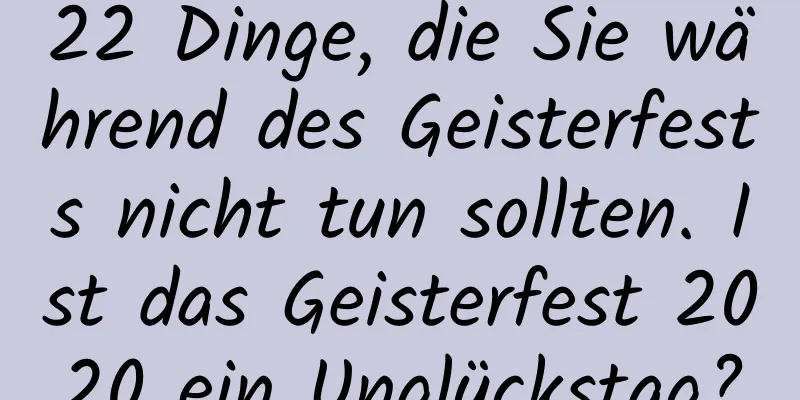 22 Dinge, die Sie während des Geisterfests nicht tun sollten. Ist das Geisterfest 2020 ein Unglückstag?