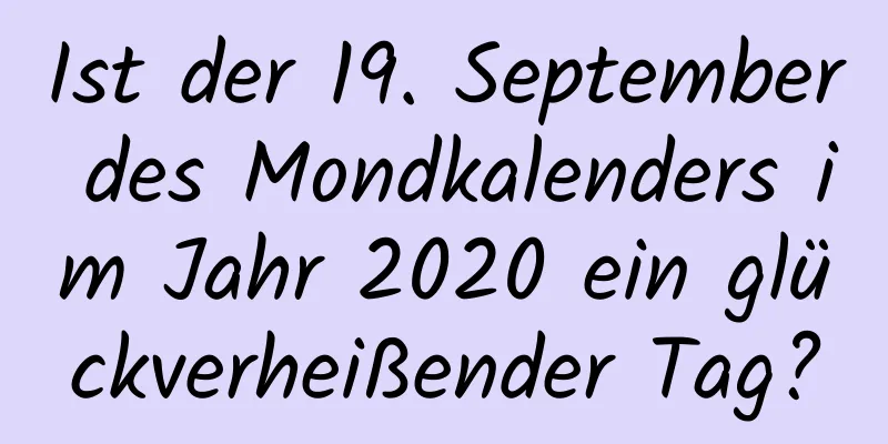 Ist der 19. September des Mondkalenders im Jahr 2020 ein glückverheißender Tag?