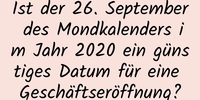 Ist der 26. September des Mondkalenders im Jahr 2020 ein günstiges Datum für eine Geschäftseröffnung?