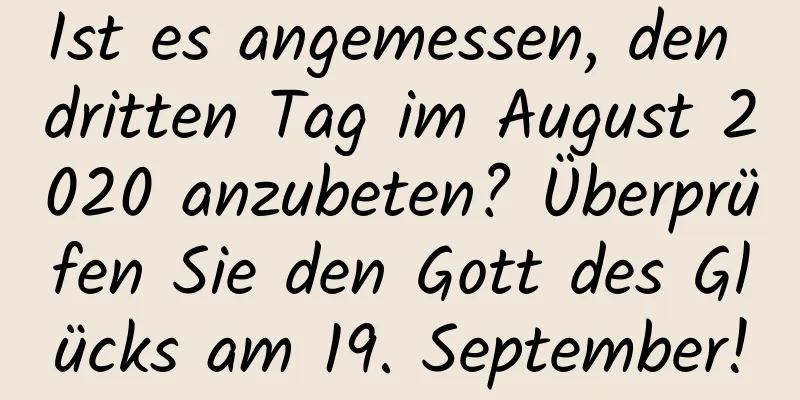 Ist es angemessen, den dritten Tag im August 2020 anzubeten? Überprüfen Sie den Gott des Glücks am 19. September!