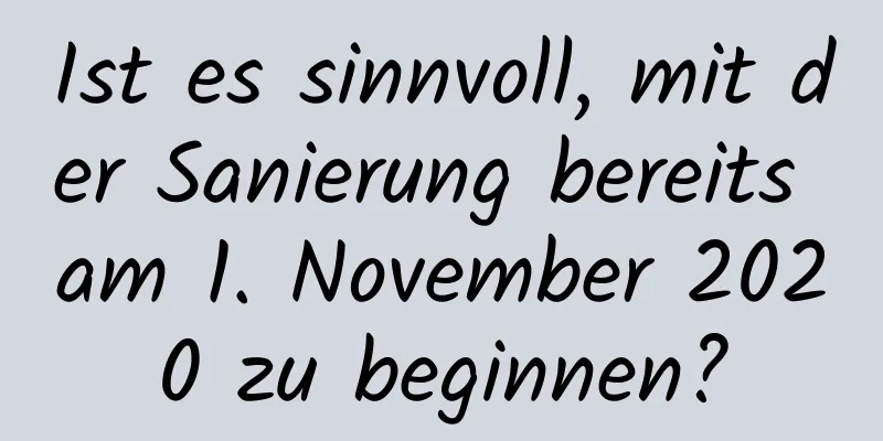 Ist es sinnvoll, mit der Sanierung bereits am 1. November 2020 zu beginnen?