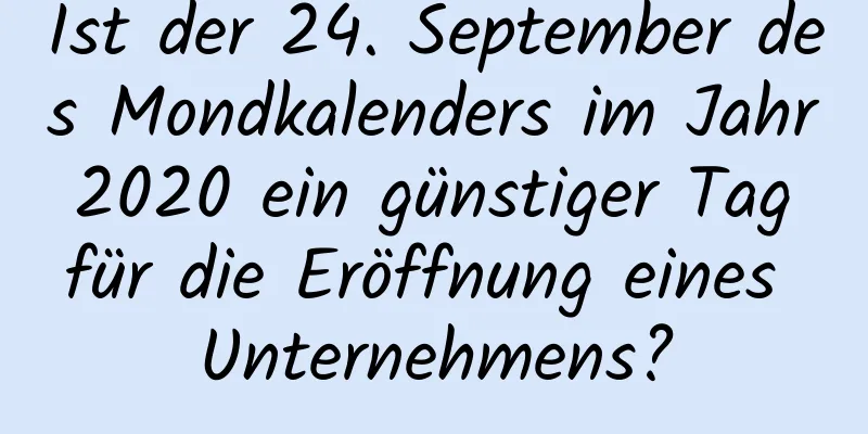 Ist der 24. September des Mondkalenders im Jahr 2020 ein günstiger Tag für die Eröffnung eines Unternehmens?