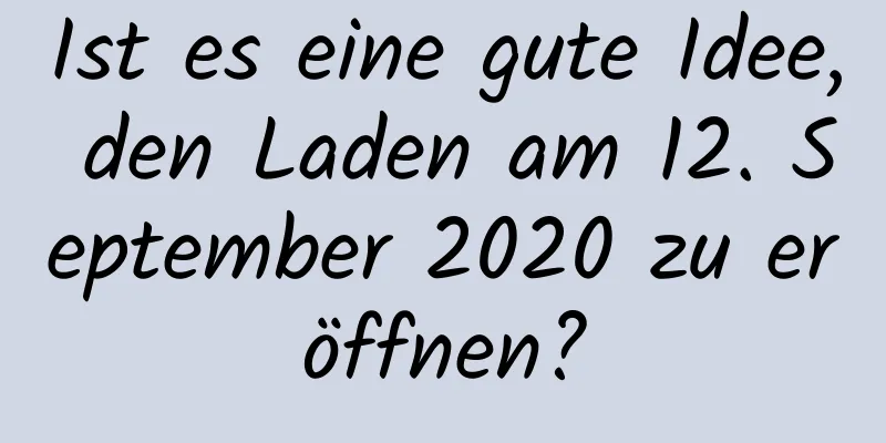 Ist es eine gute Idee, den Laden am 12. September 2020 zu eröffnen?