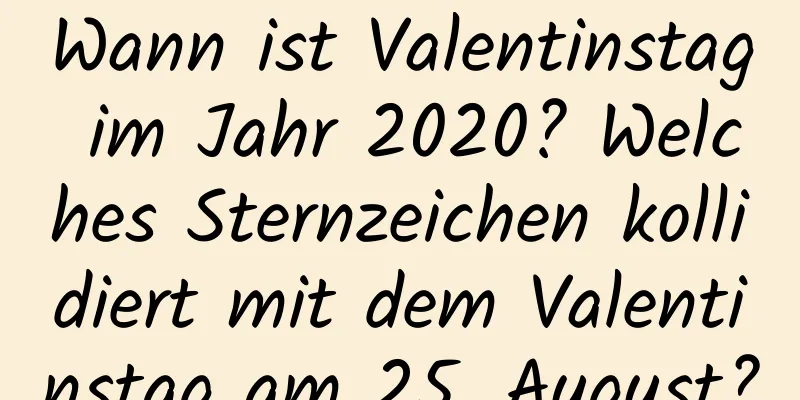 Wann ist Valentinstag im Jahr 2020? Welches Sternzeichen kollidiert mit dem Valentinstag am 25. August?