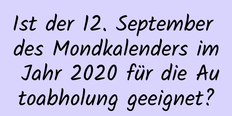 Ist der 12. September des Mondkalenders im Jahr 2020 für die Autoabholung geeignet?