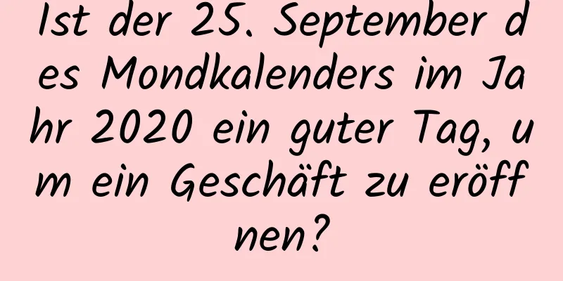 Ist der 25. September des Mondkalenders im Jahr 2020 ein guter Tag, um ein Geschäft zu eröffnen?