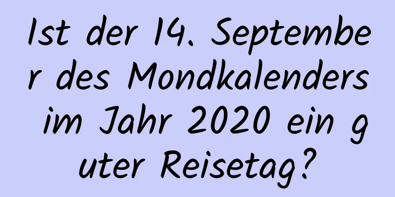 Ist der 14. September des Mondkalenders im Jahr 2020 ein guter Reisetag?