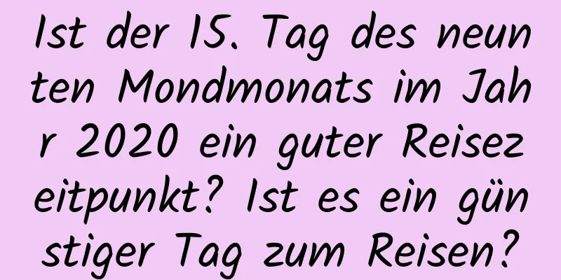 Ist der 15. Tag des neunten Mondmonats im Jahr 2020 ein guter Reisezeitpunkt? Ist es ein günstiger Tag zum Reisen?