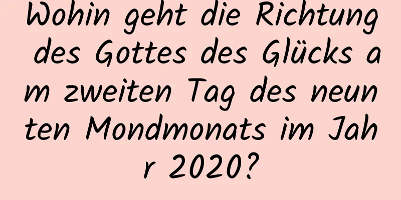 Wohin geht die Richtung des Gottes des Glücks am zweiten Tag des neunten Mondmonats im Jahr 2020?