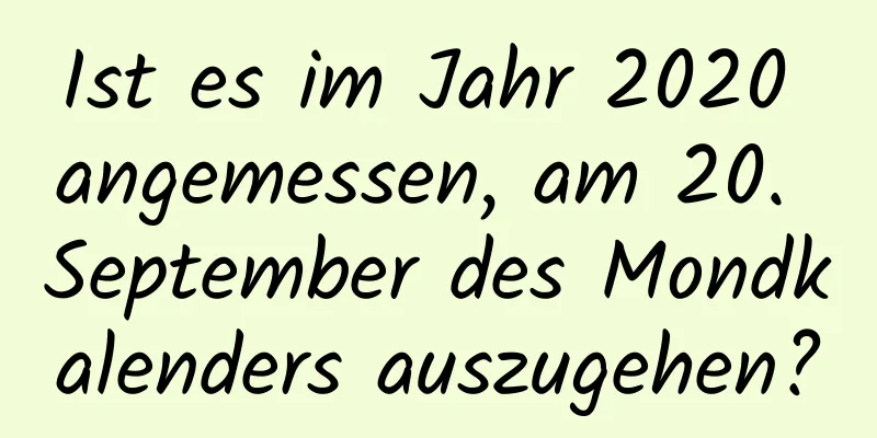 Ist es im Jahr 2020 angemessen, am 20. September des Mondkalenders auszugehen?