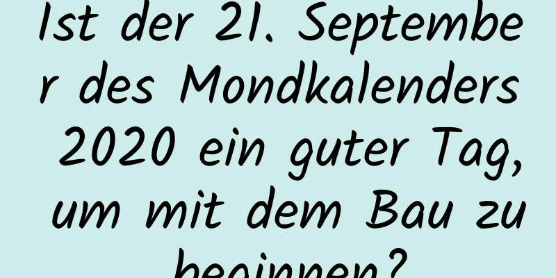 Ist der 21. September des Mondkalenders 2020 ein guter Tag, um mit dem Bau zu beginnen?