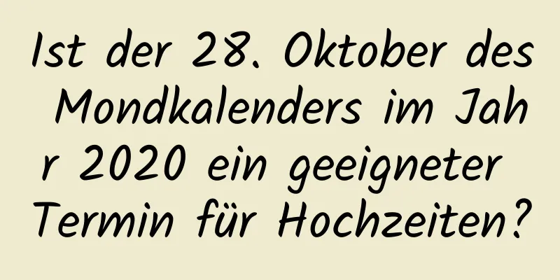 Ist der 28. Oktober des Mondkalenders im Jahr 2020 ein geeigneter Termin für Hochzeiten?