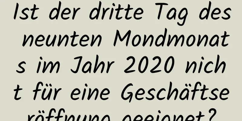 Ist der dritte Tag des neunten Mondmonats im Jahr 2020 nicht für eine Geschäftseröffnung geeignet?