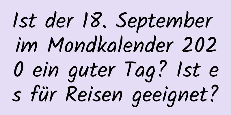 Ist der 18. September im Mondkalender 2020 ein guter Tag? Ist es für Reisen geeignet?