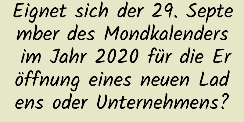 Eignet sich der 29. September des Mondkalenders im Jahr 2020 für die Eröffnung eines neuen Ladens oder Unternehmens?