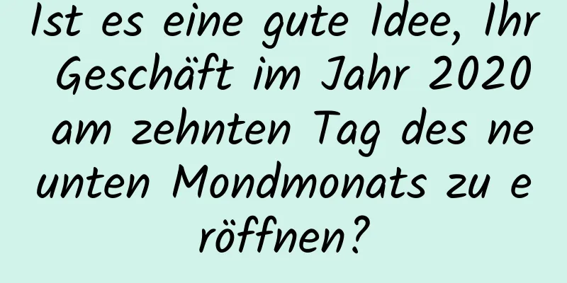 Ist es eine gute Idee, Ihr Geschäft im Jahr 2020 am zehnten Tag des neunten Mondmonats zu eröffnen?