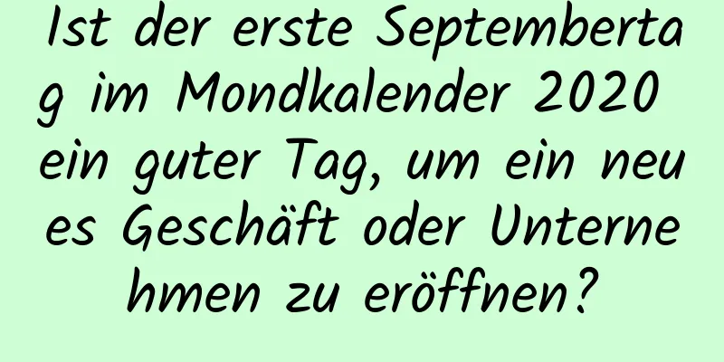 Ist der erste Septembertag im Mondkalender 2020 ein guter Tag, um ein neues Geschäft oder Unternehmen zu eröffnen?